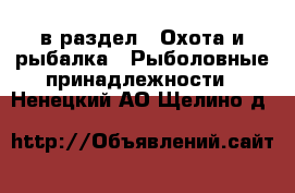  в раздел : Охота и рыбалка » Рыболовные принадлежности . Ненецкий АО,Щелино д.